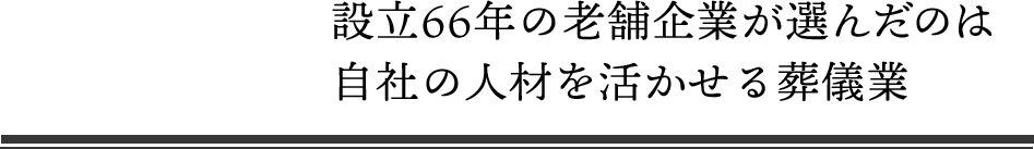 設立66年の老舗企業が選んだのは自社の人材を活かせる葬儀業