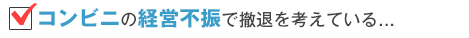 コンビニの経営不振で撤退を考えている…