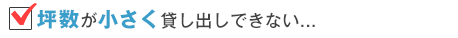 坪数が小さく貸し出しできない…